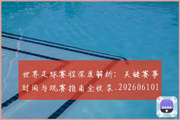 世界足球赛程深度解析：关键赛事时间与观赛指南全收录_20260610190230