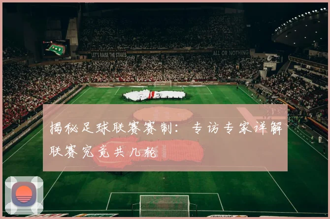 揭秘足球联赛赛制:专访专家详解联赛究竟共几轮