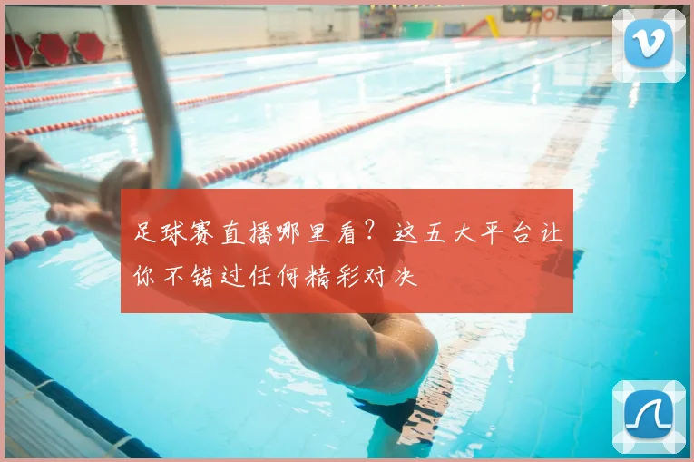 足球赛直播哪里看？这五大平台让你不错过任何精彩对决
