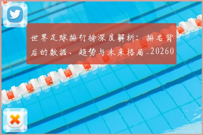 世界足球排行榜深度解析：排名背后的数据、趋势与未来格局_20260609201435
