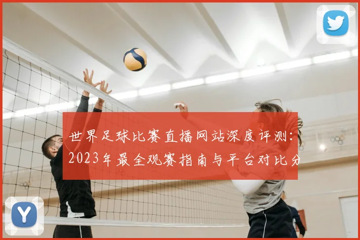 世界足球比赛直播网站深度评测：2023年最全观赛指南与平台对比分析