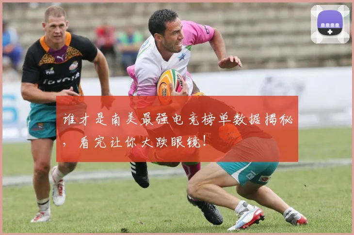 谁才是南美最强电竞榜单数据揭秘，看完让你大跌眼镜！