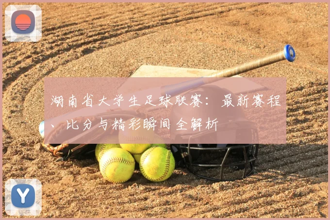 湖南省大学生足球联赛:最新赛程、比分与精彩瞬间全解析