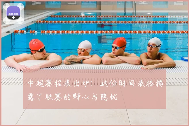 中超赛程表出炉：这份时间表格揭露了联赛的野心与隐忧
