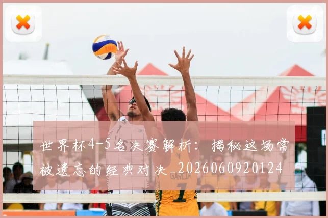 世界杯4-5名决赛解析：揭秘这场常被遗忘的经典对决_20260609201248