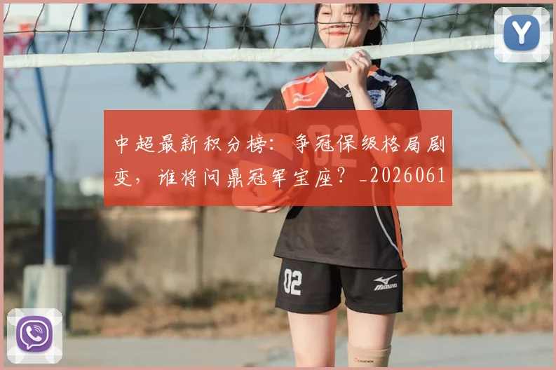 中超最新积分榜：争冠保级格局剧变，谁将问鼎冠军宝座？_20260610190418