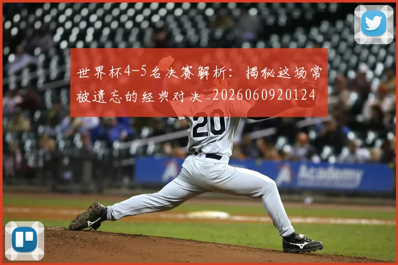 世界杯4-5名决赛解析：揭秘这场常被遗忘的经典对决_20260609201248