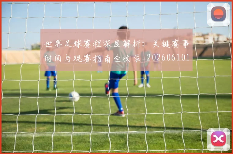 世界足球赛程深度解析：关键赛事时间与观赛指南全收录_20260610190230