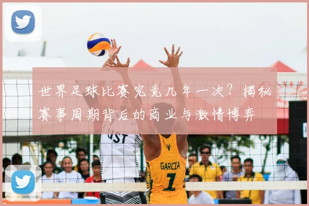 世界足球比赛究竟几年一次？揭秘赛事周期背后的商业与激情博弈