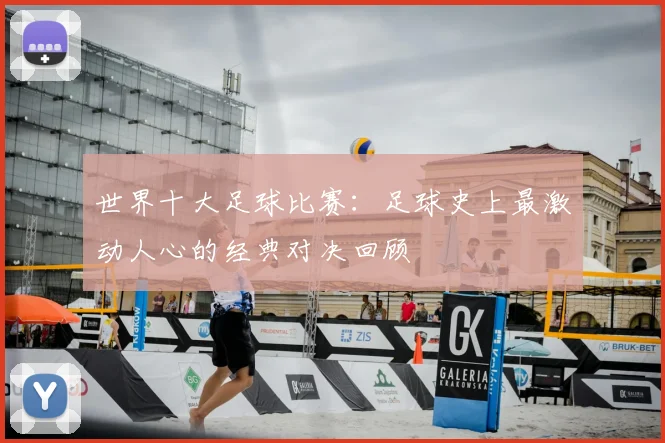 世界十大足球比赛：足球史上最激动人心的经典对决回顾